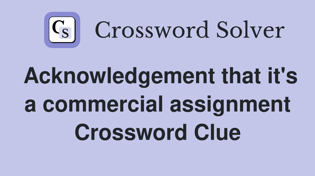 Acknowledgement that it's a commercial assignment Crossword Clue